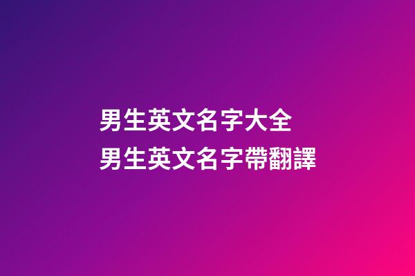 男生英文名字大全 男生英文名字帶翻譯